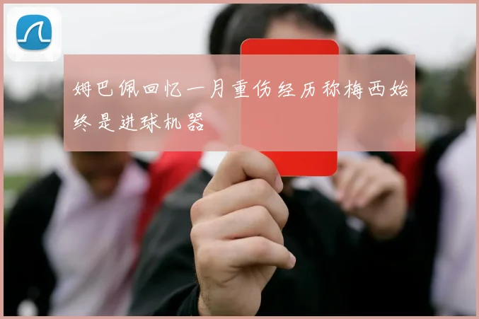 姆巴佩回忆一月重伤经历称梅西始终是进球机器