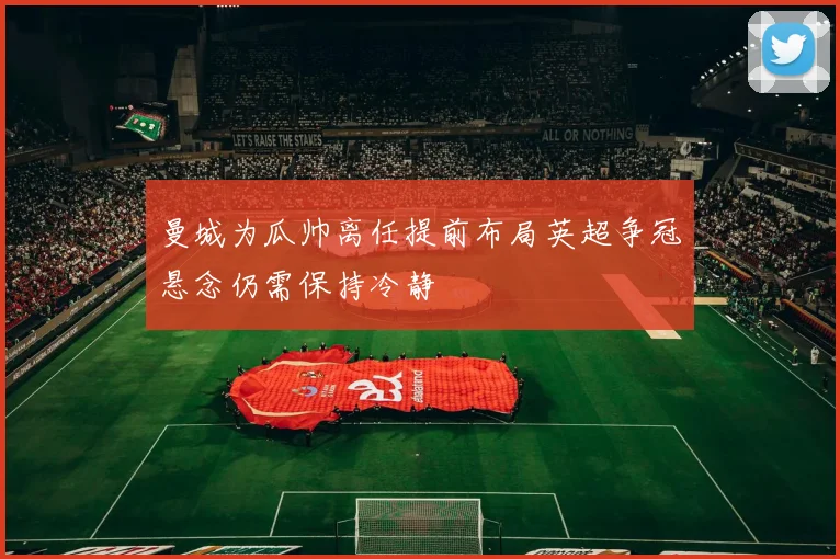 曼城为瓜帅离任提前布局英超争冠悬念仍需保持冷静
