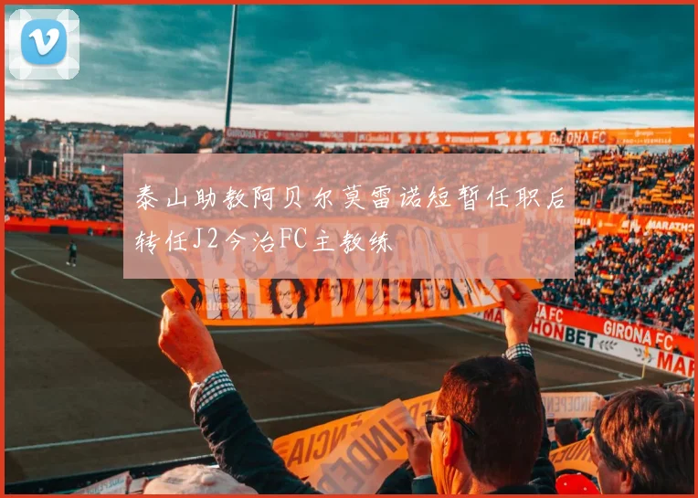 泰山助教阿贝尔莫雷诺短暂任职后转任J2今治FC主教练
