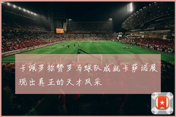 卡佩罗称赞罗马球队成就卡萨诺展现出真正的天才风采