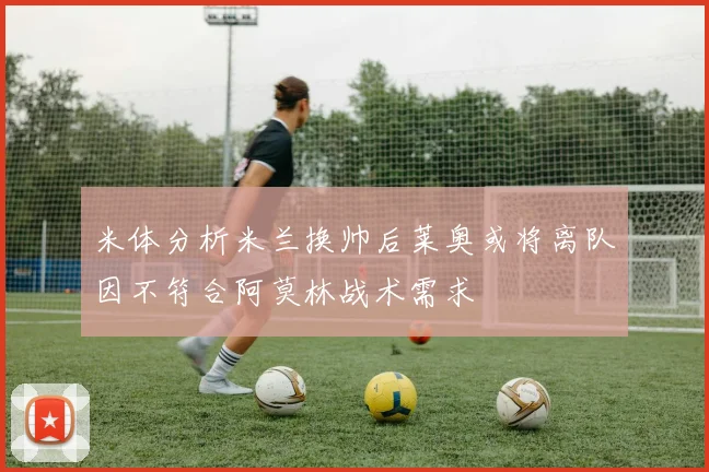 米体分析米兰换帅后莱奥或将离队因不符合阿莫林战术需求