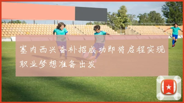 塞内西兴奋补招成功即将启程实现职业梦想准备出发