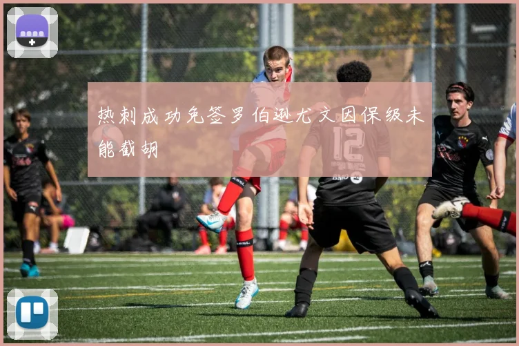 热刺成功免签罗伯逊尤文因保级未能截胡